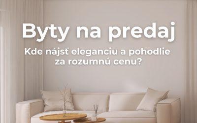 Byty na predaj: Kde nájsť eleganciu a pohodlie za rozumnú cenu?